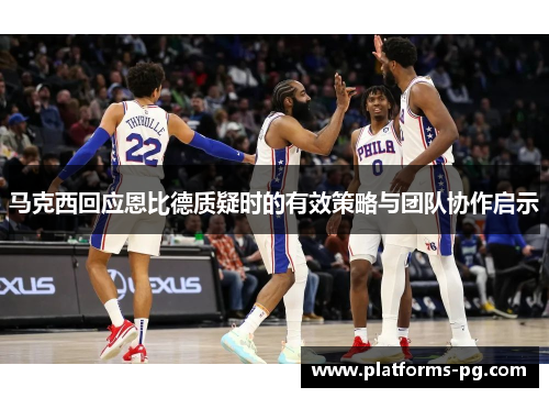 马克西回应恩比德质疑时的有效策略与团队协作启示