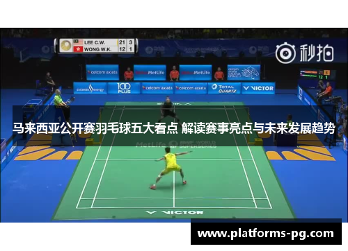 马来西亚公开赛羽毛球五大看点 解读赛事亮点与未来发展趋势