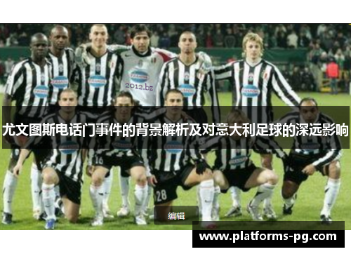 尤文图斯电话门事件的背景解析及对意大利足球的深远影响