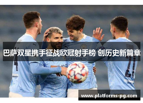 巴萨双星携手征战欧冠射手榜 创历史新篇章