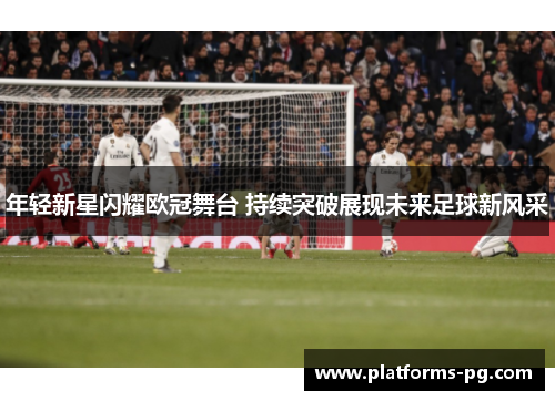 年轻新星闪耀欧冠舞台 持续突破展现未来足球新风采