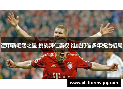 德甲新崛起之星 挑战拜仁霸权 谁能打破多年统治格局