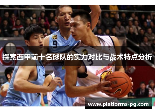 探索西甲前十名球队的实力对比与战术特点分析