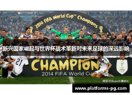 新兴国家崛起与世界杯战术革新对未来足球的深远影响