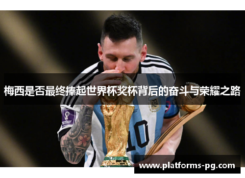梅西是否最终捧起世界杯奖杯背后的奋斗与荣耀之路