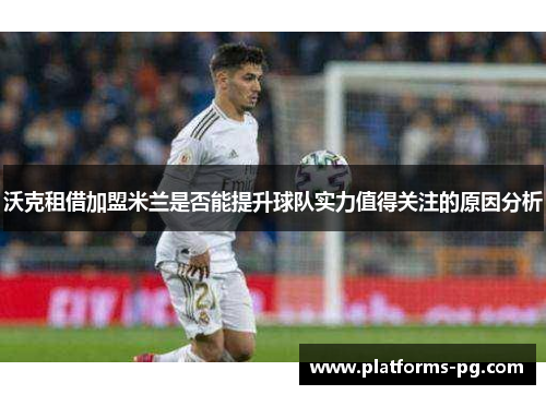 沃克租借加盟米兰是否能提升球队实力值得关注的原因分析 沃克租借加盟米兰是否能提升球队实力值得关注的原因分析