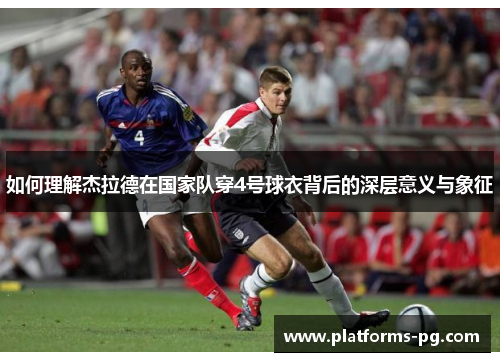 如何理解杰拉德在国家队穿4号球衣背后的深层意义与象征