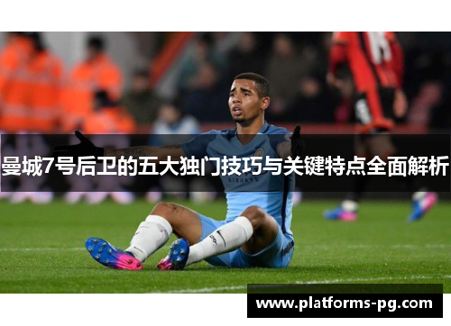 曼城7号后卫的五大独门技巧与关键特点全面解析 曼城7号后卫的五大独门技巧与关键特点全面解析