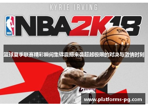 篮球夏季联赛精彩瞬间集锦震撼来袭超越极限的对决与激情时刻