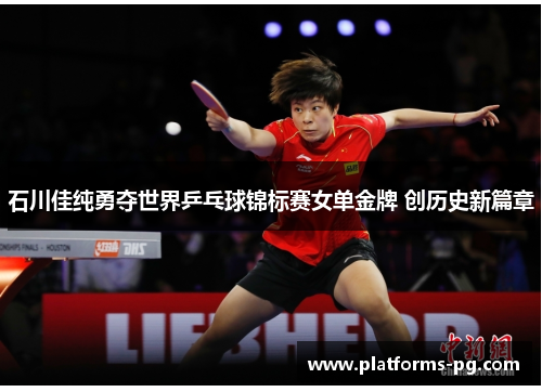 石川佳纯勇夺世界乒乓球锦标赛女单金牌 创历史新篇章 石川佳纯勇夺世界乒乓球锦标赛女单金牌 创历史新篇章