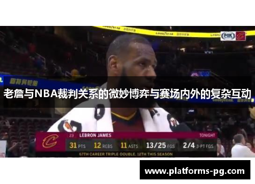 老詹与NBA裁判关系的微妙博弈与赛场内外的复杂互动 老詹与NBA裁判关系的微妙博弈与赛场内外的复杂互动