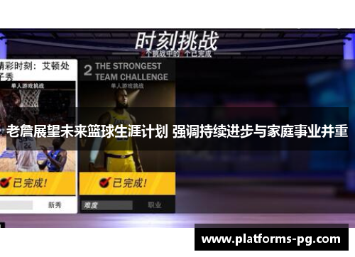 老詹展望未来篮球生涯计划 强调持续进步与家庭事业并重 老詹展望未来篮球生涯计划 强调持续进步与家庭事业并重