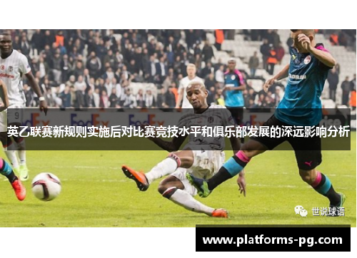 英乙联赛新规则实施后对比赛竞技水平和俱乐部发展的深远影响分析 英乙联赛新规则实施后对比赛竞技水平和俱乐部发展的深远影响分析