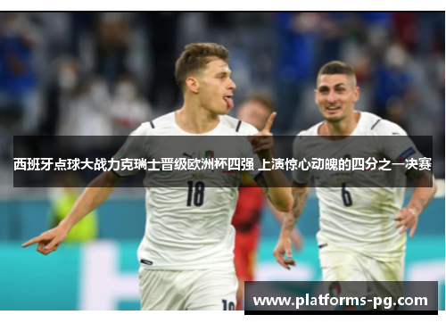 西班牙点球大战力克瑞士晋级欧洲杯四强 上演惊心动魄的四分之一决赛 西班牙点球大战力克瑞士晋级欧洲杯四强 上演惊心动魄的四分之一决赛