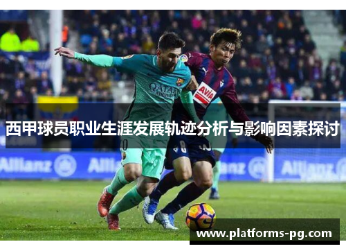西甲球员职业生涯发展轨迹分析与影响因素探讨 西甲球员职业生涯发展轨迹分析与影响因素探讨
