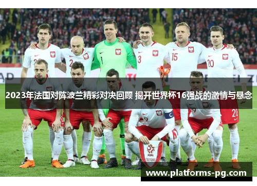 2023年法国对阵波兰精彩对决回顾 揭开世界杯16强战的激情与悬念