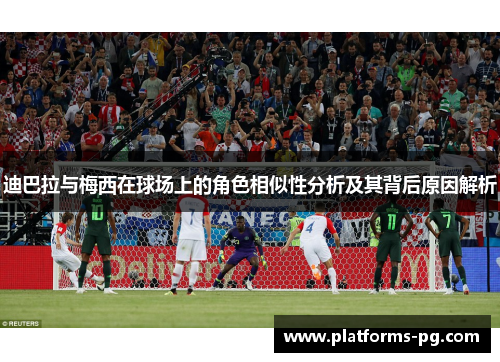 迪巴拉与梅西在球场上的角色相似性分析及其背后原因解析 迪巴拉与梅西在球场上的角色相似性分析及其背后原因解析