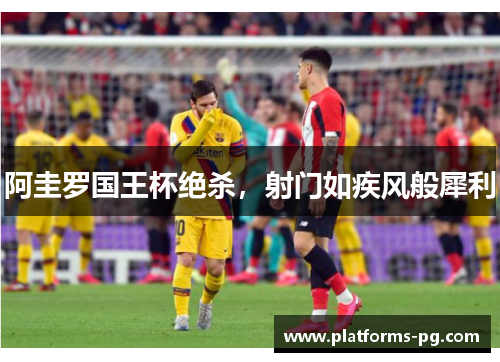 阿圭罗国王杯绝杀，射门如疾风般犀利