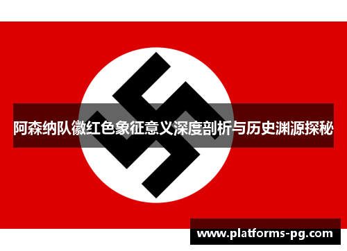 阿森纳队徽红色象征意义深度剖析与历史渊源探秘