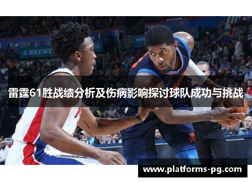 雷霆61胜战绩分析及伤病影响探讨球队成功与挑战 雷霆61胜战绩分析及伤病影响探讨球队成功与挑战