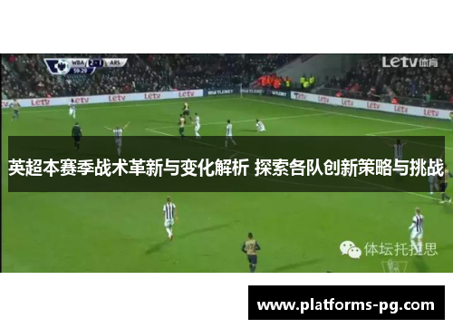 英超本赛季战术革新与变化解析 探索各队创新策略与挑战 英超本赛季战术革新与变化解析 探索各队创新策略与挑战