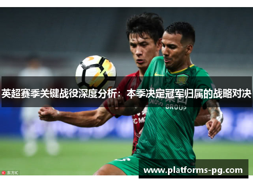 英超赛季关键战役深度分析:本季决定冠军归属的战略对决 英超赛季关键战役深度分析:本季决定冠军归属的战略对决