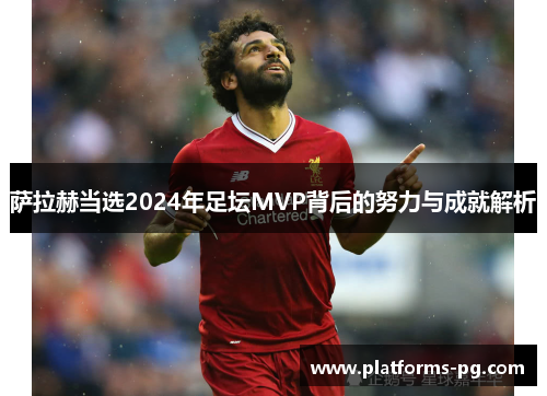 萨拉赫当选2024年足坛MVP背后的努力与成就解析 萨拉赫当选2024年足坛MVP背后的努力与成就解析
