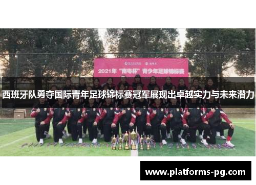 西班牙队勇夺国际青年足球锦标赛冠军展现出卓越实力与未来潜力