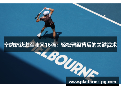辛纳斩获进军澳网16强：轻松晋级背后的关键战术