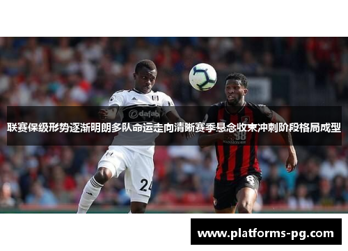 联赛保级形势逐渐明朗多队命运走向清晰赛季悬念收束冲刺阶段格局成型 联赛保级形势逐渐明朗多队命运走向清晰赛季悬念收束冲刺阶段格局成型