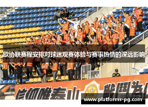 欧协联赛程安排对球迷观赛体验与赛事热情的深远影响 欧协联赛程安排对球迷观赛体验与赛事热情的深远影响