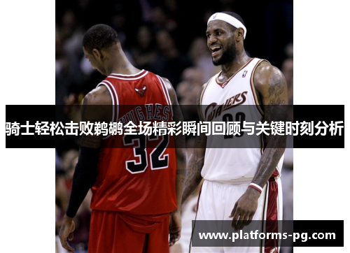 骑士轻松击败鹈鹕全场精彩瞬间回顾与关键时刻分析