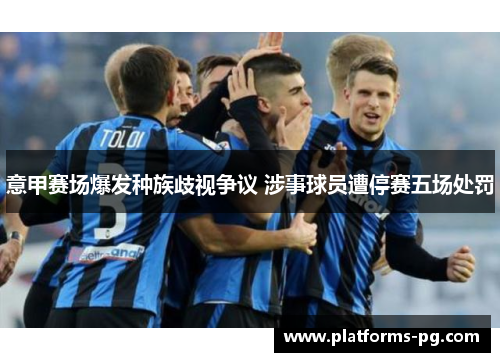 意甲赛场爆发种族歧视争议 涉事球员遭停赛五场处罚 意甲赛场爆发种族歧视争议 涉事球员遭停赛五场处罚
