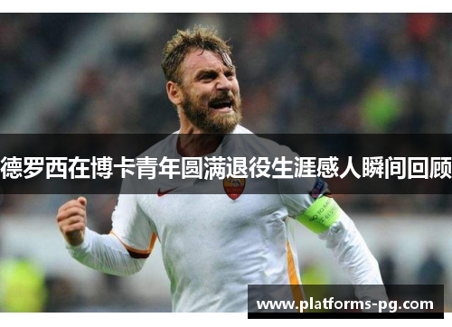 德罗西在博卡青年圆满退役生涯感人瞬间回顾 德罗西在博卡青年圆满退役生涯感人瞬间回顾