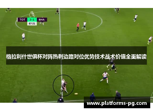 格拉利什世俱杯对阵热刺边路对位优势技术战术价值全面解读