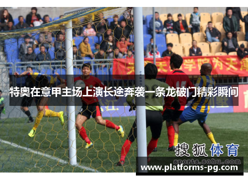 特奥在意甲主场上演长途奔袭一条龙破门精彩瞬间