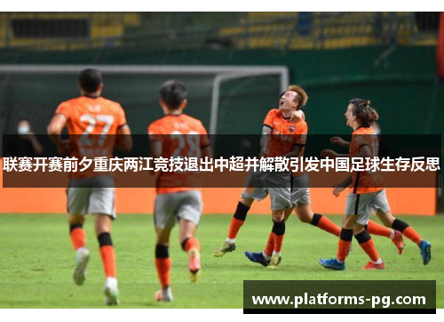 联赛开赛前夕重庆两江竞技退出中超并解散引发中国足球生存反思 联赛开赛前夕重庆两江竞技退出中超并解散引发中国足球生存反思