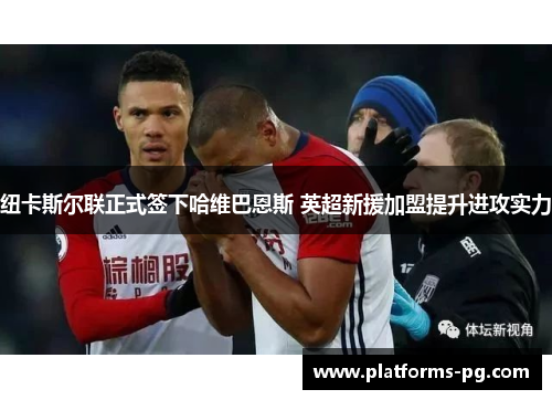纽卡斯尔联正式签下哈维巴恩斯 英超新援加盟提升进攻实力 纽卡斯尔联正式签下哈维巴恩斯 英超新援加盟提升进攻实力