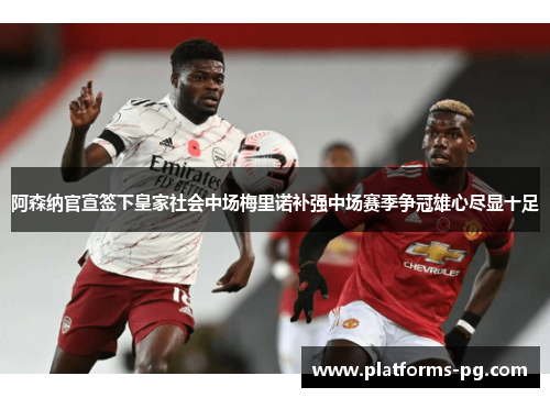 阿森纳官宣签下皇家社会中场梅里诺补强中场赛季争冠雄心尽显十足 阿森纳官宣签下皇家社会中场梅里诺补强中场赛季争冠雄心尽显十足