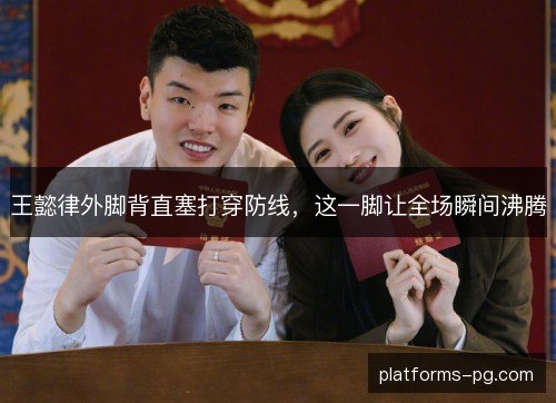 王懿律外脚背直塞打穿防线,这一脚让全场瞬间沸腾 王懿律外脚背直塞打穿防线,这一脚让全场瞬间沸腾