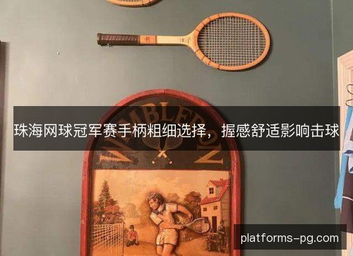珠海网球冠军赛手柄粗细选择,握感舒适影响击球 珠海网球冠军赛手柄粗细选择,握感舒适影响击球