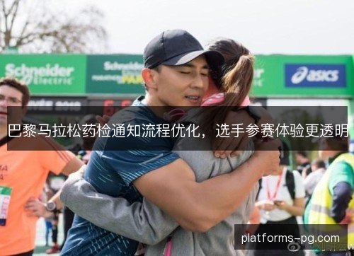 巴黎马拉松药检通知流程优化,选手参赛体验更透明 巴黎马拉松药检通知流程优化,选手参赛体验更透明
